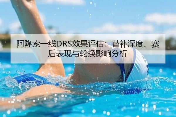 阿隆索一线DRS效果评估：替补深度、赛后表现与轮换影响分析